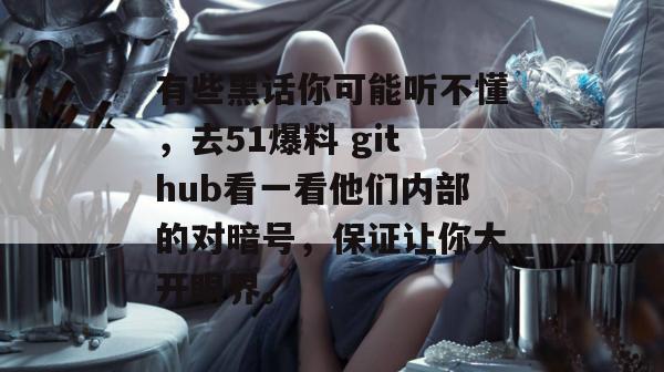 有些黑话你可能听不懂，去51爆料 github看一看他们内部的对暗号，保证让你大开眼界。