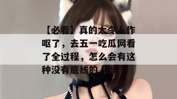 【必看】真的太令人作呕了，去五一吃瓜网看了全过程，怎么会有这种没有底线的人？
