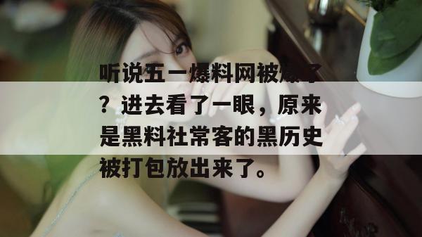 听说五一爆料网被爆了?进去看了一眼,原来是黑料社常客的黑历史被打包放出来了。 听说五一爆料网被爆了?进去看了一眼,原来是黑料社常客的黑历史被打包放出来了。