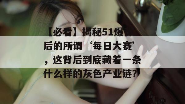 【必看】揭秘51爆背后的所谓‘每日大赛’，这背后到底藏着一条什么样的灰色产业链？
