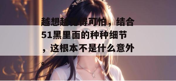越想越觉得可怕，结合51黑里面的种种细节，这根本不是什么意外。