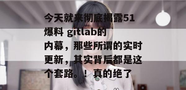 今天就来彻底揭露51爆料 gitlab的内幕，那些所谓的实时更新，其实背后都是这个套路。！真的绝了